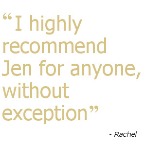 I highly recommend Jen for anyone, without exception - Rachel