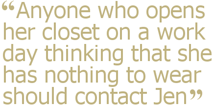 Anyone who opens her closet on a work day thinking that she has nothing to wear should contact Jen